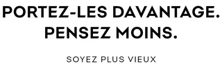 PORTEZ-LES DAVANTAGE. PENSEZ MOINS. OYEZ PLUS VIEUX PORTEZ-LES DAVANTAGE. PENSEZ MOINS. OYEZ PLUS VIEUX